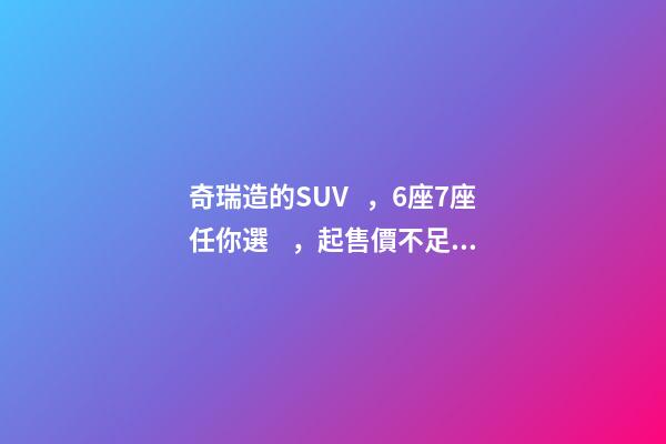 奇瑞造的SUV，6座7座任你選，起售價不足5萬，還看五菱宏光S3？